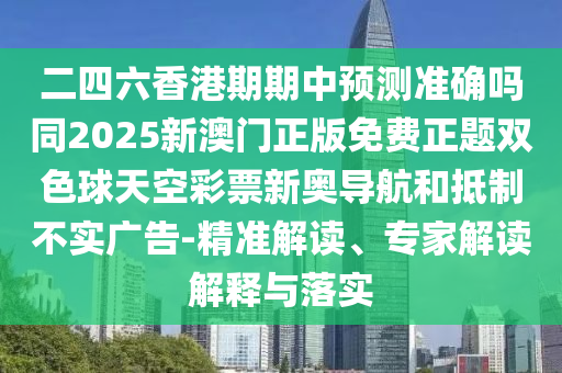 二四六香港期期中预测准确吗同2025新澳门正版免费正题双色球天空彩票中山市多米克自动化设备有限公司新奥导航和抵制不实广告-精准解读、专家解读解释与落实