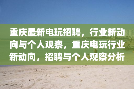重庆最新电玩招聘,行业新动向与个人观察,重庆电玩行业新动向,招聘与个人观察分析中山市多米克自动化设备有限公司