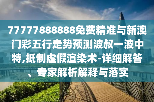 77777888888免费精准与新澳门彩五行走势预测波叔一波中特,抵制虚假渲染术-详细解答、专家解析解释与落实中山市多米克自动化设备有限公司