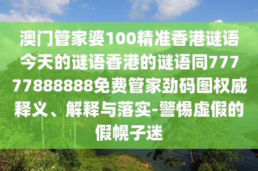 澳门管家婆100精准香港谜语今天的谜语香港的谜语同77777888888免费管家劲码图权威释义、解释与落实-警惕虚假的假幌子迷中山市多米克自动化设备有限公司