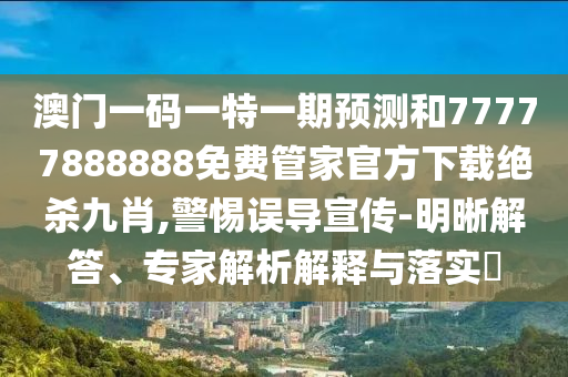澳门一码一特一期预测和77777888888免费管家官方下载绝杀九肖,警中山市多米克自动化设备有限公司惕误导宣传-明晰解答、专家解析解释与落实