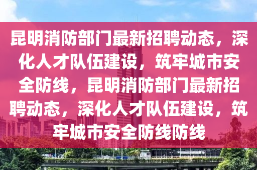 昆明消防部门最新招聘动态,深化人才队伍建设,筑牢城市安全防线,昆明消防部门最新招聘动态,深化人才队伍建设,筑牢城市安全防线防线中山市多米克自动化设备有限公司