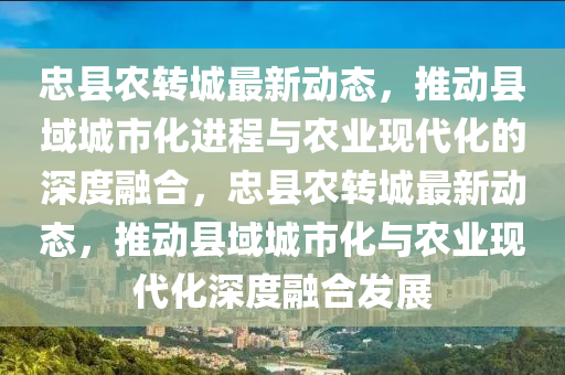 忠县农转城最新动态,推动县域城市化进程与农业现代化的深度融合,忠县农转城最新动态,推动县域城市化与农业现代化深度融合发展中山市多米克自动化设备有限公司