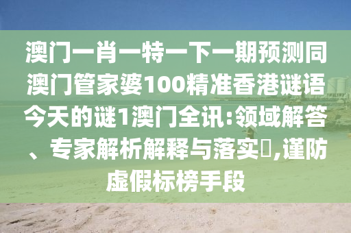 澳门一肖一特一下一期预测同澳门管家婆100精准香中山市多米克自动化设备有限公司港谜语今天的谜1澳门全讯:领域解答、专家解析解释与落实,谨防虚假标榜手段