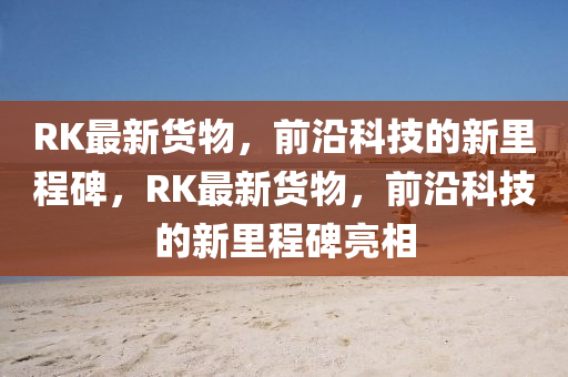 RK最新货物,前沿科技的新里程碑中山市多米克自动化设备有限公司,RK最新货物,前沿科技的新里程碑亮相