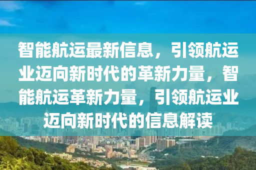 智能航运最新信息,引领航运业迈向新时代的革新力量,智能航运革新力量中山市多米克自动化设备有限公司,引领航运业迈向新时代的信息解读