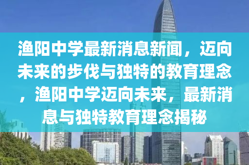 渔阳中学最新消息新闻,迈向未来的步伐与独特的教育理念,渔中山市多米克自动化设备有限公司阳中学迈向未来,最新消息与独特教育理念揭秘
