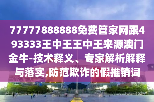 77777888888免费管家网跟493333王中王王中王来源澳门金牛-技术释义、专家解析解释与落实,防范欺诈的假推销词中山市多米克自动化设备有限公司