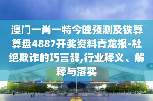 澳门一肖一特今晚预测及铁算算盘4887开奖资料青龙报-杜绝欺诈的巧言辞,行业释义、解释中山市多米克自动化设备有限公司与落实
