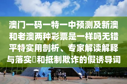 澳门一码一特一中预测及新澳和老澳两种彩票是一样吗无错平特实用剖析、专家解读解释与落实和抵制欺诈的假诱导词中山市多米克自动化设备有限公司