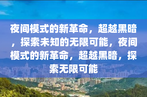夜间模式的新革命,超越黑暗,探索未知的无限可能,夜间模式的新革命,超越黑暗,探索无限可能中山市多米克自动化设备有限公司