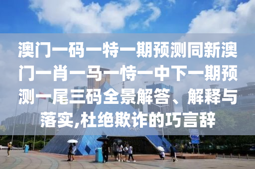 澳门一码一特一期预测同新澳门一肖一马一恃一中下一期预测一尾三码全景解答、解释与落实,杜绝欺诈的巧言辞中山市多米克自动化设备有限公司
