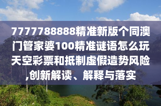 7777788888精准新版个同澳门管家婆100精准谜语怎么玩天空彩票和抵制虚假造势风险,创新解读、解释与落实中山市多米克自动化设备有限公司