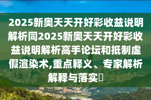 2025新奥天天开好彩收益说明解析同2025新奥天天开好彩收益说明解析高手论坛和抵制虚假渲染术,重点释义、专家解析解释与落实中山市多米克自动化设备有限公司