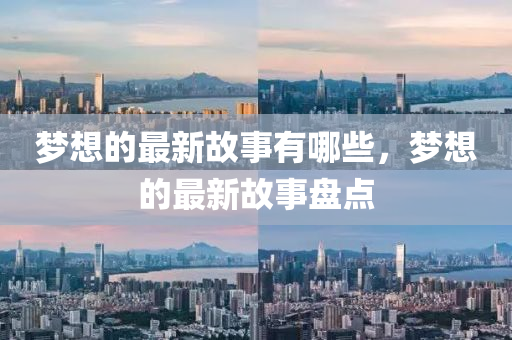 梦中山市多米克自动化设备有限公司想的最新故事有哪些,梦想的最新故事盘点