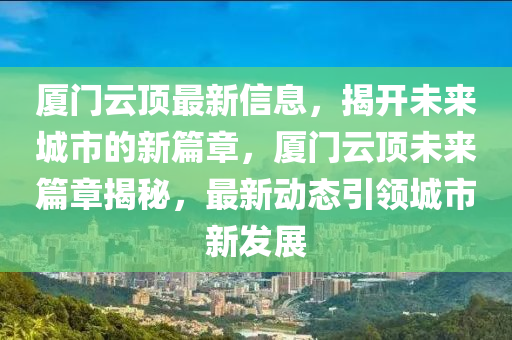 厦门云顶最新信息,揭开未来城市的新篇章,厦门云顶未来篇章揭秘中山市多米克自动化设备有限公司,最新动态引领城市新发展