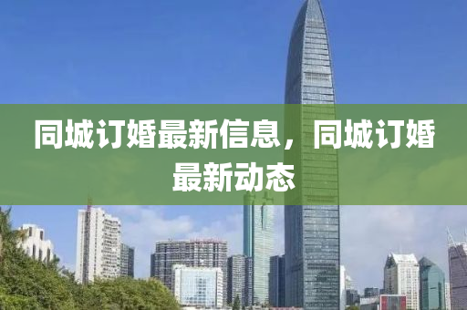 同城订婚最新信息,同城订婚最新动态中山市多米克自动化设备有限公司