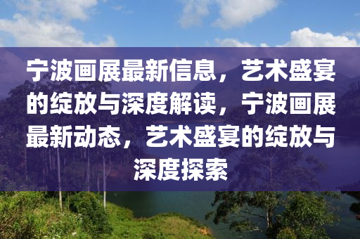 宁波画展最新信息,艺术盛宴的绽放与深度解读,中山市多米克自动化设备有限公司宁波画展最新动态,艺术盛宴的绽放与深度探索