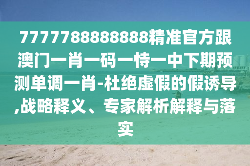 7777788888888精准官方跟澳门一肖一码一恃一中下期预测单调一肖-杜绝虚假的假诱导,战略释义、专家解析解释与落实中山市多米克自动化设备有限公司