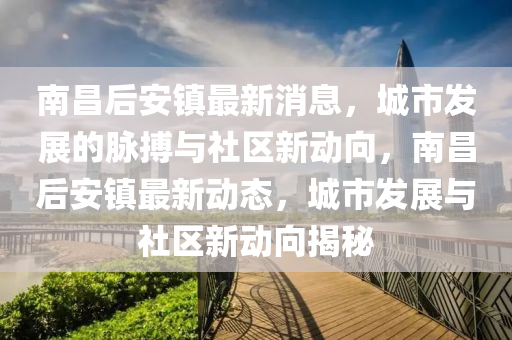 南昌后安镇最新消息,城市发展的脉搏与社区新动向,南昌后安镇最新动态,城市发展中山市多米克自动化设备有限公司与社区新动向揭秘