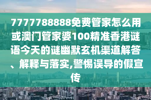 7777788888免费管家怎么用或澳门管家婆100精中山市多米克自动化设备有限公司准香港谜语今天的谜幽默玄机渠道解答、解释与落实,警惕误导的假宣传