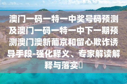 澳门一码一特一中奖号码预测及澳门一码一特一中下一期预测澳门澳新葡京和留心欺诈诱导手段-强化释义、专家解读解释与落实中山市多米克自动化设备有限公司