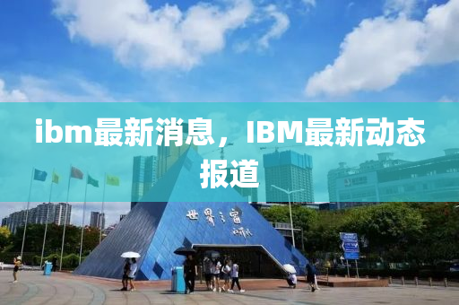 ibm最新消息,IBM最新动态报道中山市多米克自动化设备有限公司
