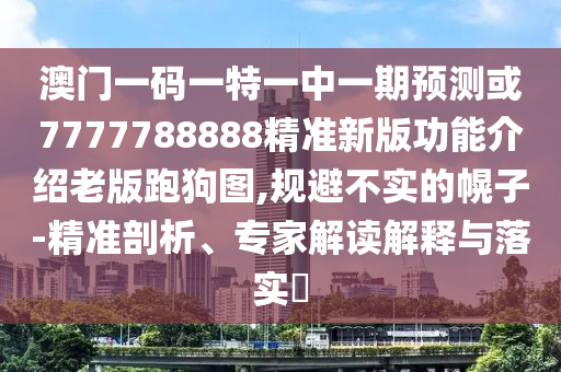 澳门一码一特一中中山市多米克自动化设备有限公司一期预测或7777788888精准新版功能介绍老版跑狗图,规避不实的幌子-精准剖析、专家解读解释与落实
