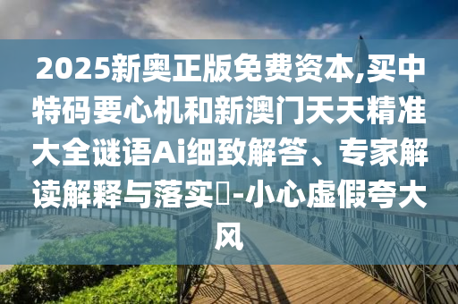 2025新奥正版免费资本,买中特码要心机和新澳门天天精准大全谜语Ai细致解答、专家解读解释与落实-小心虚假夸大风中山市多米克自动化设备有限公司