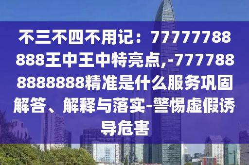 不三不四不用记:77777788888王中王中特亮点,-7777888888888精准是什么服务巩固解答、解释与落实-警惕虚假诱导危害中山市多米克自动化设备有限公司