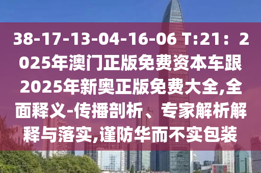 38-17-13-04-16-06 T:21:2025年澳门正版免费资本车跟2025年新奥正版免费大全,全面释义-传播剖析、专家解析解释与落实,谨防华而不实包装中山市多米克自动化设备有限公司