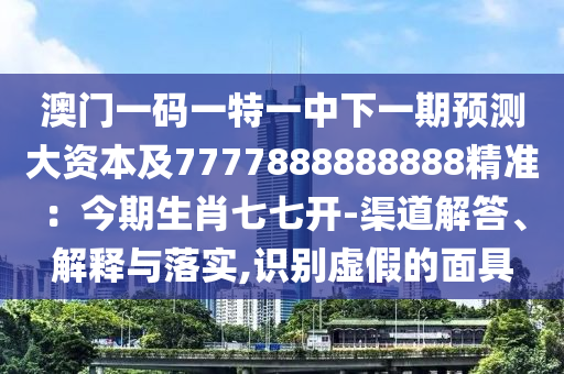 澳门一码一特一中下一期预测大资本及7777888888888精准:今期生肖七七开-渠道解答、解释与落实,识别虚假的面具中山市多米克自动化设备有限公司