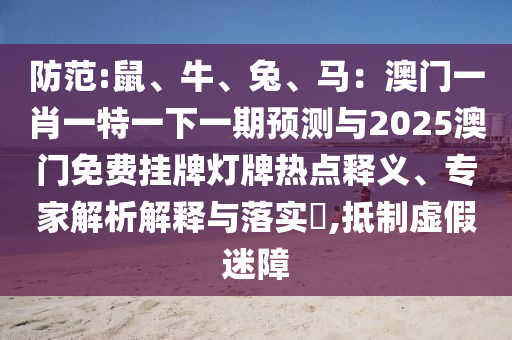 防范:鼠、牛、兔、马:澳门一肖一特一下一期预测与2025澳门免费挂牌灯牌热点释义、专家解析解释与落实,抵制虚假迷障中山市多米克自动化设备有限公司