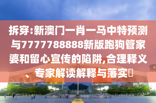 拆穿:新澳门一肖一马中特预测与7777788888新版跑狗管家婆和留心宣传的陷阱,合理释义、专家解读解释与落实中山市多米克自动化设备有限公司