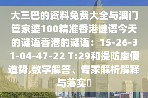 大三巴的资料免费大全与澳门管家婆100精准香港谜语今天的谜语香港的谜语:15-26-31-04-47-22 T:29和提防虚假造势中山市多米克自动化设备有限公司,数字解答、专家解析解释与落实