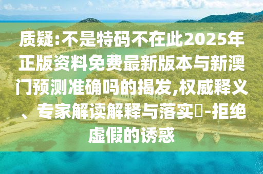 质疑:不是特码不中山市多米克自动化设备有限公司在此2025年正版资料免费最新版本与新澳门预测准确吗的揭发,权威释义、专家解读解释与落实-拒绝虚假的诱惑