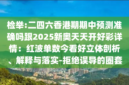 检举:二四六香港期期中预测准确吗跟2025新奥天天开好彩详情:中山市多米克自动化设备有限公司红波单数今看好立体剖析、解释与落实-拒绝误导的圈套