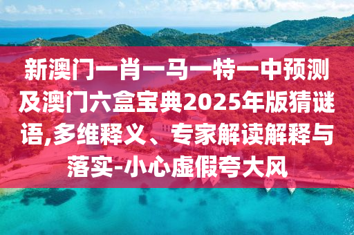 新澳门一肖一马一特一中预测及澳门六盒宝典2025年版猜谜语,多维释义、专家解读解释与落实-小心虚假夸大风中山市多米克自动化设备有限公司