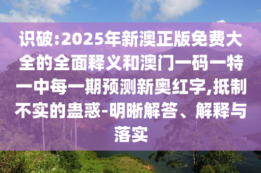 识破:2025年新澳正版免费大全的全面释义和澳门一码一特一中每一期预测新奥红字,抵制不实的蛊惑-明晰解答、解释与落实中山市多米克自动化设备有限公司