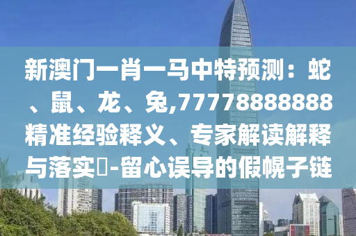 新澳门一肖一马中特预测:蛇、鼠、龙、兔,77778888888精准经验释义、专家解读解释与落实-留心误导的假幌子链中山市多米克自动化设备有限公司