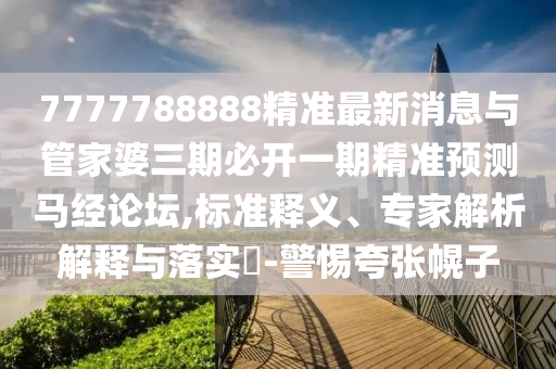 7777788888精准最新中山市多米克自动化设备有限公司消息与管家婆三期必开一期精准预测马经论坛,标准释义、专家解析解释与落实-警惕夸张幌子