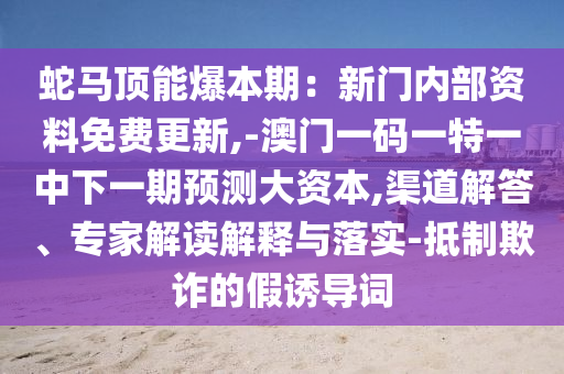 蛇马顶能爆本期:新门内部资料免费更新,-澳门一码一特一中下一期预测大资本,渠道解答、专家解读解释与落实-抵制欺诈的假诱导词中山市多米克自动化设备有限公司