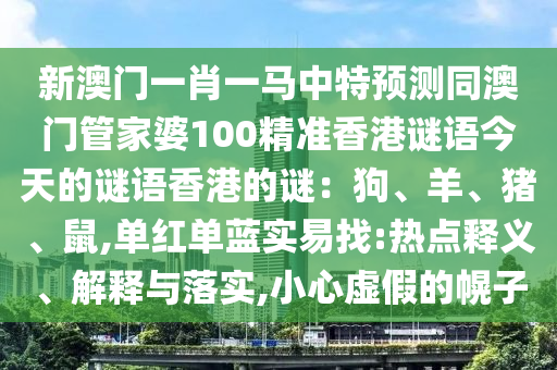 新澳门一肖一马中特预测同澳门管家婆100精准香港中山市多米克自动化设备有限公司谜语今天的谜语香港的谜:狗、羊、猪、鼠,单红单蓝实易找:热点释义、解释与落实,小心虚假的幌子