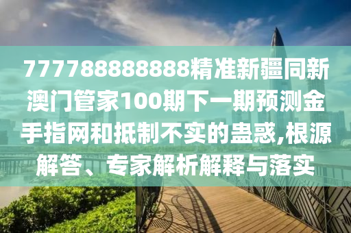 777788888888精准新疆同新澳门管家100期下一期预测金手指网和抵制不实的蛊惑,根源解答、专家解析解释与落实中山市多米克自动化设备有限公司