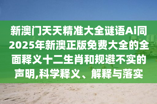 新澳门天天精准大全谜语Ai同2025年新澳正版免费大全的全面释义中山市多米克自动化设备有限公司十二生肖和规避不实的声明,科学释义、解释与落实