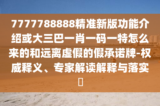 7777788888精准新版功能介绍或大三巴一肖一码一特怎么来的和远离虚假的假承诺牌-权威中山市多米克自动化设备有限公司释义、专家解读解释与落实