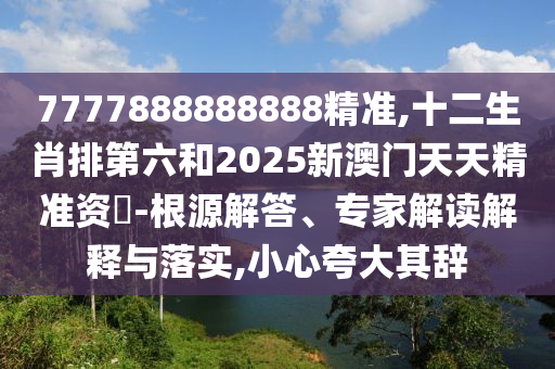 7777888888888精准,十二生肖排第六和2025新澳门天天精准资枓-根源解答、专家解读解释与落实,小心夸大其辞中山市多米克自动化设备有限公司