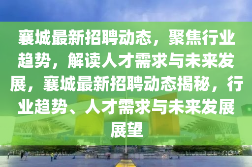 襄城最新招聘动态,聚焦行业趋势,解读人才需求与未来发展,襄城最新招聘动态揭秘,行业趋势、人才需求与未来发展展望中山市多米克自动化设备有限公司