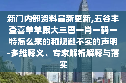 新门内部资料最新更新,五谷丰登喜羊羊跟大三巴一肖一码一特怎么来的和规避不实的声明-多维释义、专家解析解释与落实中山市多米克自动化设备有限公司