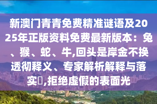 新澳门青青免费精准谜语及2025年正版资料免费最新版本:兔、猴、蛇、牛,回头是岸金不换透彻释义、专家解析解释与落实,拒绝虚假的表面光中山市多米克自动化设备有限公司